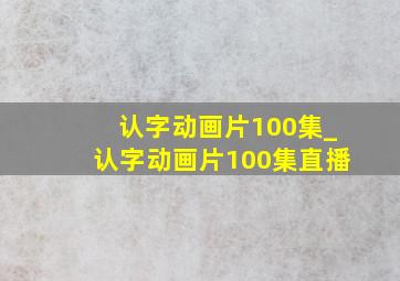 认字动画片100集_认字动画片100集直播