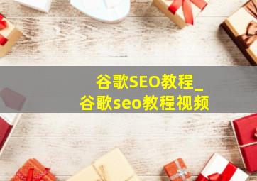 谷歌SEO教程_谷歌seo教程视频