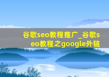 谷歌seo教程推广_谷歌seo教程之google外链