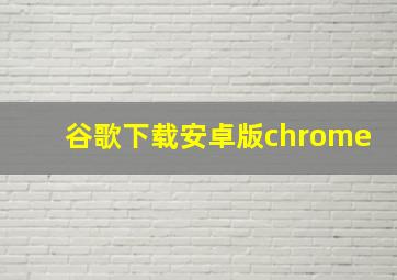 谷歌下载安卓版chrome