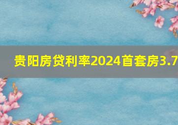 贵阳房贷利率2024首套房3.7