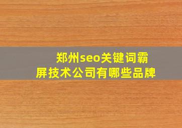 郑州seo关键词霸屏技术公司有哪些品牌