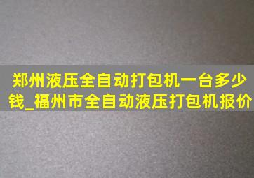 郑州液压全自动打包机一台多少钱_福州市全自动液压打包机报价