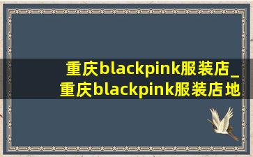 重庆blackpink服装店_重庆blackpink服装店地址