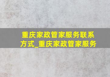 重庆家政管家服务联系方式_重庆家政管家服务