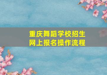 重庆舞蹈学校招生网上报名操作流程