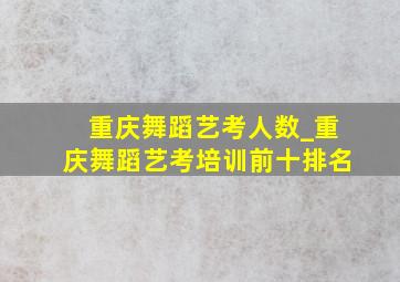 重庆舞蹈艺考人数_重庆舞蹈艺考培训前十排名
