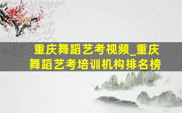 重庆舞蹈艺考视频_重庆舞蹈艺考培训机构排名榜