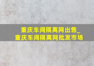 重庆车间隔离网出售_重庆车间隔离网批发市场