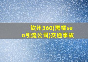 钦州360(黑帽seo引流公司)交通事故