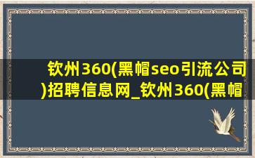 钦州360(黑帽seo引流公司)招聘信息网_钦州360(黑帽seo引流公司)招聘信息兼职