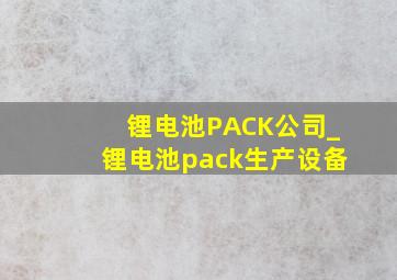 锂电池PACK公司_锂电池pack生产设备
