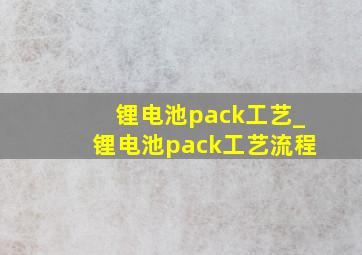 锂电池pack工艺_锂电池pack工艺流程