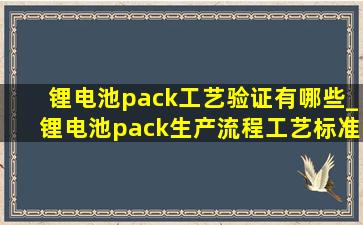 锂电池pack工艺验证有哪些_锂电池pack生产流程工艺标准