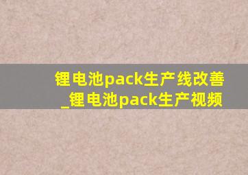 锂电池pack生产线改善_锂电池pack生产视频