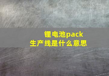 锂电池pack生产线是什么意思