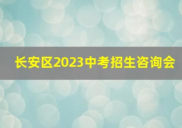 长安区2023中考招生咨询会