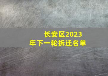 长安区2023年下一轮拆迁名单