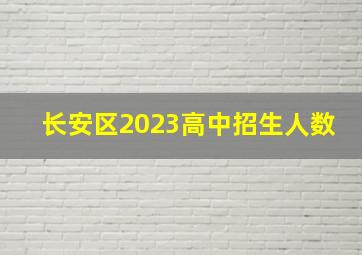 长安区2023高中招生人数
