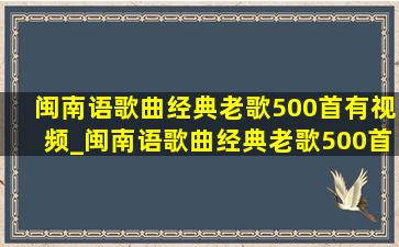 闽南语歌曲经典老歌500首有视频_闽南语歌曲经典老歌500首歌名