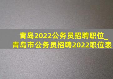 青岛2022公务员招聘职位_青岛市公务员招聘2022职位表