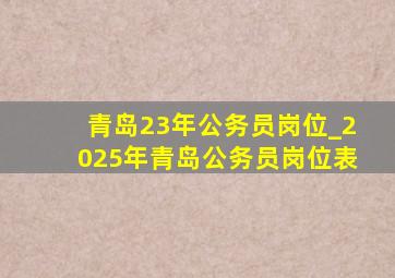 青岛23年公务员岗位_2025年青岛公务员岗位表