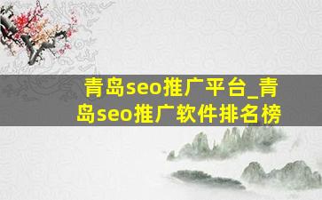 青岛seo推广平台_青岛seo推广软件排名榜