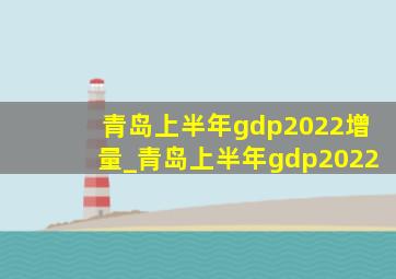 青岛上半年gdp2022增量_青岛上半年gdp2022
