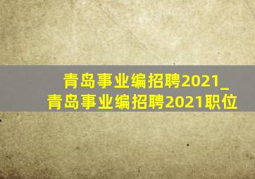 青岛事业编招聘2021_青岛事业编招聘2021职位