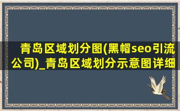 青岛区域划分图(黑帽seo引流公司)_青岛区域划分示意图详细