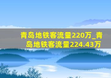 青岛地铁客流量220万_青岛地铁客流量224.43万