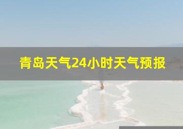 青岛天气24小时天气预报