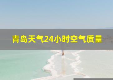 青岛天气24小时空气质量
