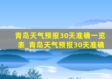 青岛天气预报30天准确一览表_青岛天气预报30天准确