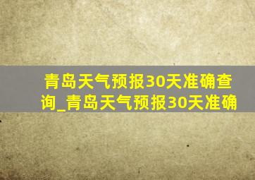 青岛天气预报30天准确查询_青岛天气预报30天准确