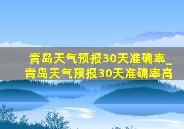 青岛天气预报30天准确率_青岛天气预报30天准确率高