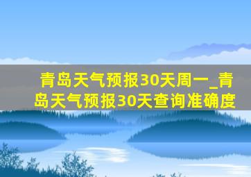青岛天气预报30天周一_青岛天气预报30天查询准确度