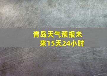 青岛天气预报未来15天24小时
