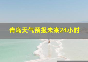 青岛天气预报未来24小时