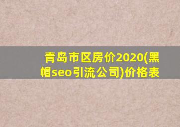 青岛市区房价2020(黑帽seo引流公司)价格表