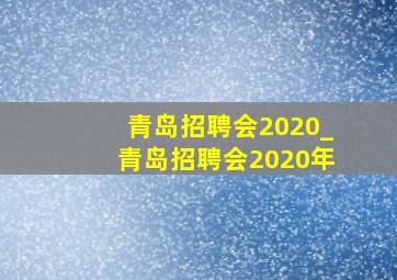 青岛招聘会2020_青岛招聘会2020年