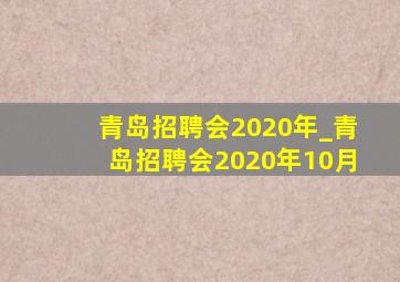 青岛招聘会2020年_青岛招聘会2020年10月