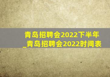 青岛招聘会2022下半年_青岛招聘会2022时间表