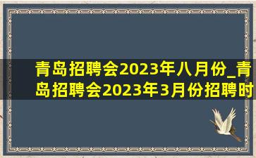 青岛招聘会2023年八月份_青岛招聘会2023年3月份招聘时间