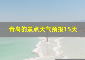 青岛的景点天气预报15天