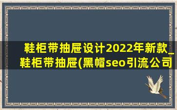 鞋柜带抽屉设计2022年新款_鞋柜带抽屉(黑帽seo引流公司)款大全