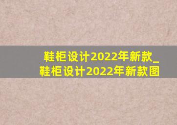 鞋柜设计2022年新款_鞋柜设计2022年新款图