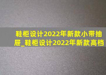 鞋柜设计2022年新款小带抽屉_鞋柜设计2022年新款高档