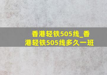 香港轻铁505线_香港轻铁505线多久一班