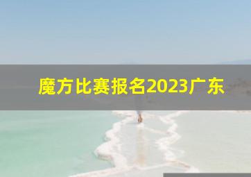 魔方比赛报名2023广东